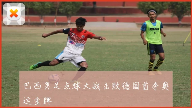 巴西男足点球大战击败德国首夺奥运金牌