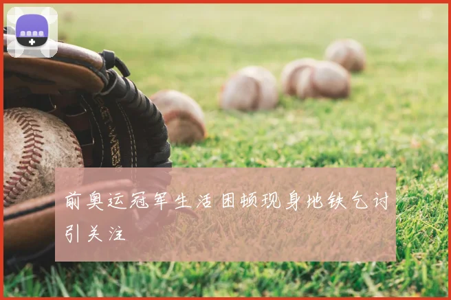 前奥运冠军生活困顿现身地铁乞讨引关注