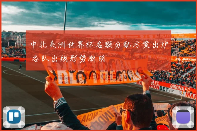 中北美洲世界杯名额分配方案出炉 各队出线形势渐明