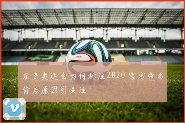 东京奥运会为何标注2020 官方命名背后原因引关注