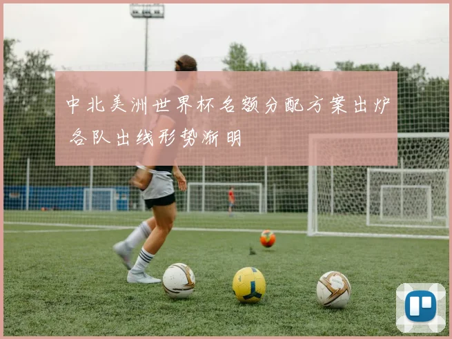 中北美洲世界杯名额分配方案出炉 各队出线形势渐明