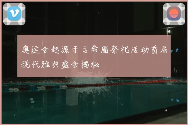 奥运会起源于古希腊祭祀活动首届现代雅典盛会揭秘