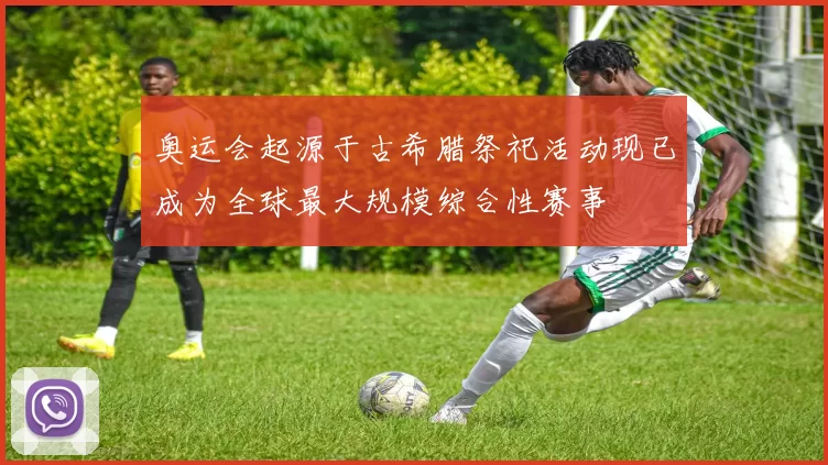 奥运会起源于古希腊祭祀活动现已成为全球最大规模综合性赛事