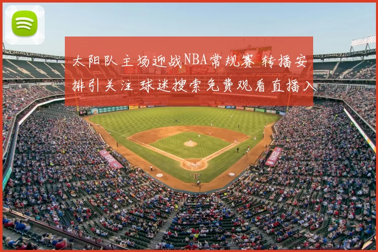太阳队主场迎战NBA常规赛 转播安排引关注 球迷搜索免费观看直播入口