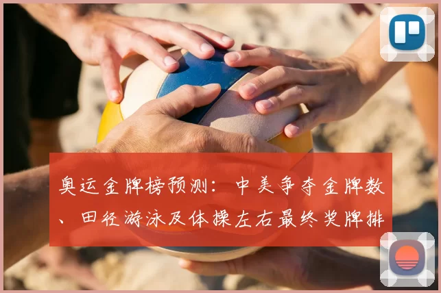 奥运金牌榜预测：中美争夺金牌数、田径游泳及体操左右最终奖牌排名