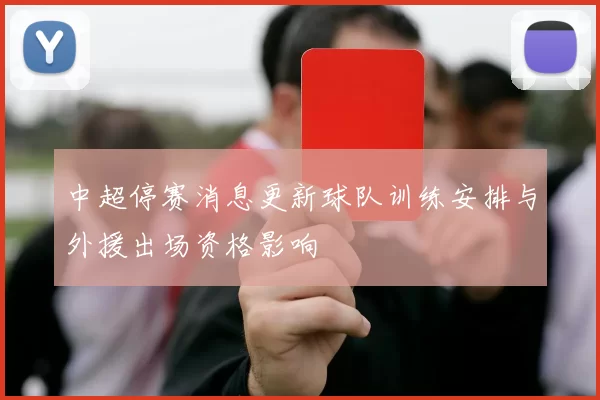 中超停赛消息更新球队训练安排与外援出场资格影响