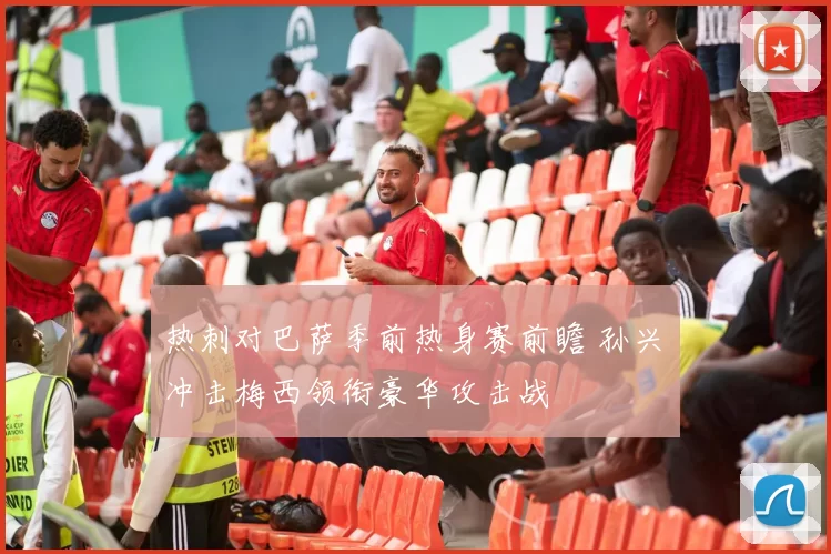 热刺对巴萨季前热身赛前瞻 孙兴慜冲击梅西领衔豪华攻击战