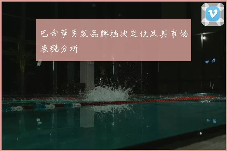 巴帝萨男装品牌档次定位及其市场表现分析