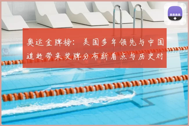 奥运金牌榜：美国多年领先与中国追赶带来奖牌分布新看点与历史对比