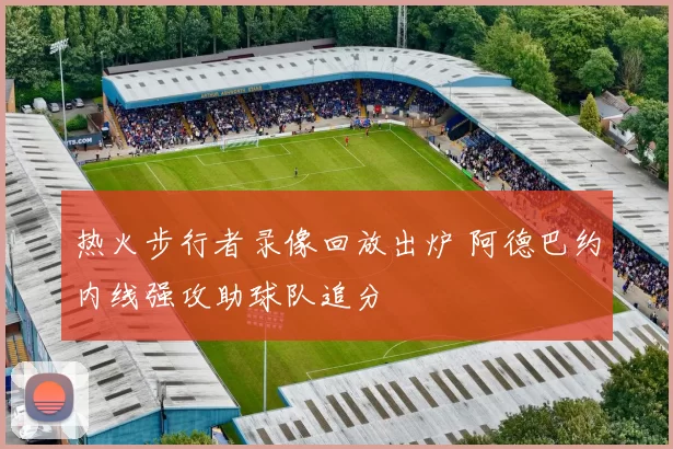 热火步行者录像回放出炉 阿德巴约内线强攻助球队追分