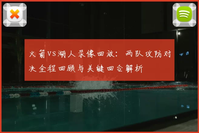 火箭vs湖人录像回放：两队攻防对决全程回顾与关键回合解析