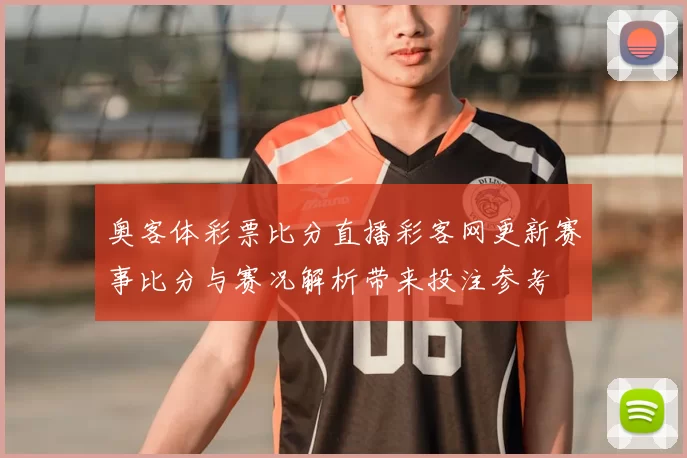 奥客体彩票比分直播彩客网更新赛事比分与赛况解析带来投注参考