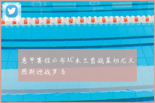 意甲赛程公布AC米兰首战莱切尤文图斯迎战罗马