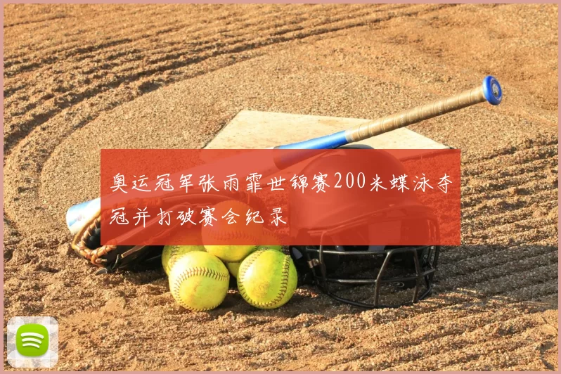 奥运冠军张雨霏世锦赛200米蝶泳夺冠并打破赛会纪录