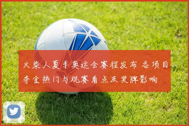 火柴人夏季奥运会赛程发布 各项目夺金热门与观赛看点及奖牌影响