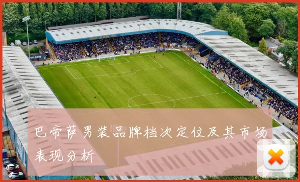 巴帝萨男装品牌档次定位及其市场表现分析