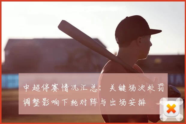 中超停赛情况汇总：关键场次处罚调整影响下轮对阵与出场安排