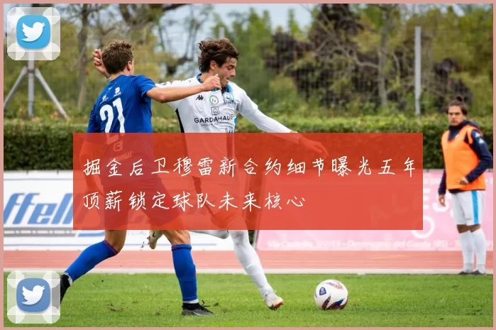 掘金后卫穆雷新合约细节曝光五年顶薪锁定球队未来核心