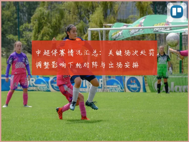 中超停赛情况汇总：关键场次处罚调整影响下轮对阵与出场安排