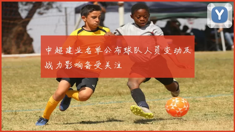 中超建业名单公布球队人员变动及战力影响备受关注