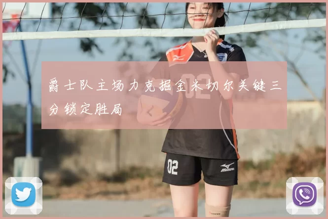 爵士队主场力克掘金米切尔关键三分锁定胜局